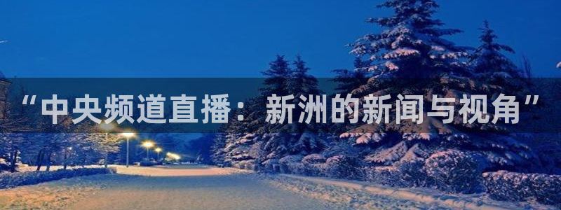 9255tv直播无插件nba：“中央频道直播：新洲的新闻与视角”