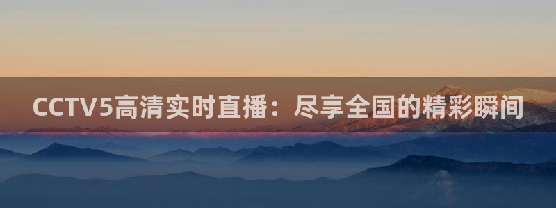 9255tv直播nba在线直播：CCTV5高清实时直播：尽享全国的精彩瞬间