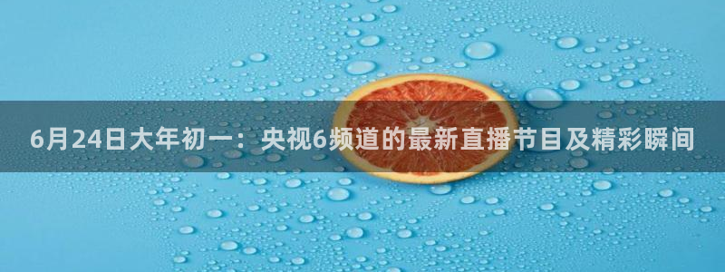 9255tv直播nba在线直播：6月24日大年初一：央视6频道的最新直播节目及精彩瞬间