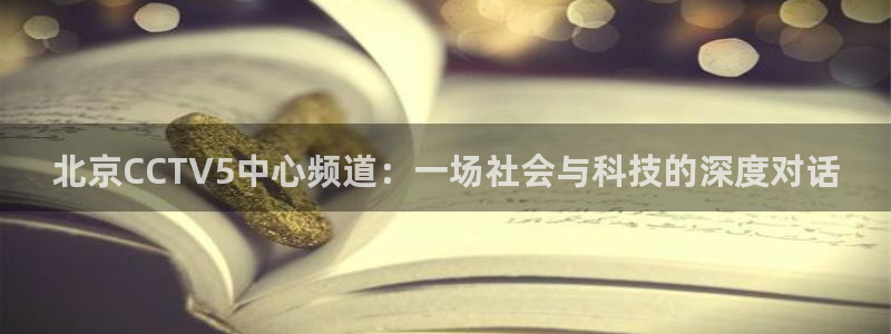 9255tv直播nba在线观看：北京CCTV5中心频道：一场社会与科技的深度对话