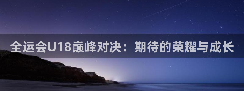 9255tv直播nba在线观看：全运会U18巅峰对决：期待的荣耀与成长