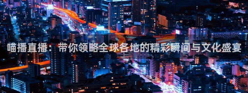 9255tv直播nba在线观看：喵播直播：带你领略全球各地的精彩瞬间与文化盛宴